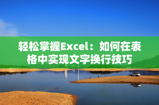 轻松掌握Excel：如何在表格中实现文字换行技巧