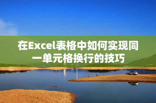 在Excel表格中如何实现同一单元格换行的技巧