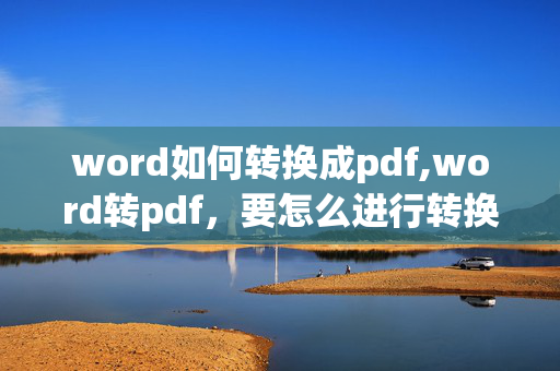 word如何转换成pdf,word转pdf，要怎么进行转换？