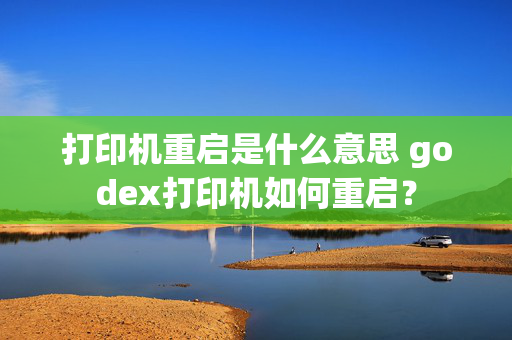 打印机重启是什么意思 godex打印机如何重启？