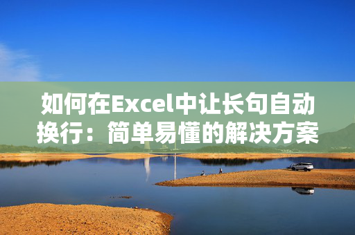 如何在Excel中让长句自动换行：简单易懂的解决方案