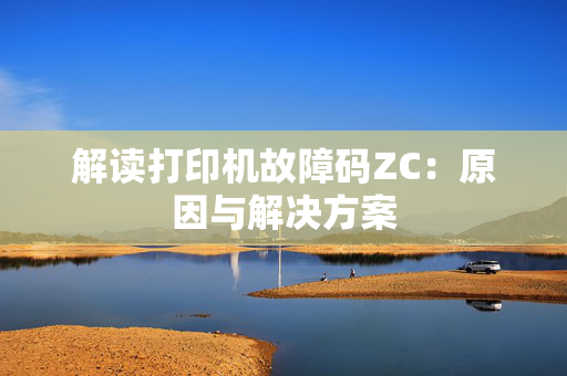 解读打印机故障码ZC：原因与解决方案