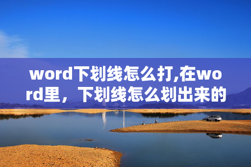 word下划线怎么打,在word里，下划线怎么划出来的？