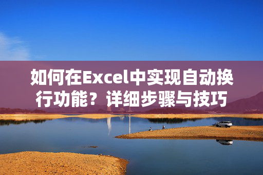 如何在Excel中实现自动换行功能？详细步骤与技巧