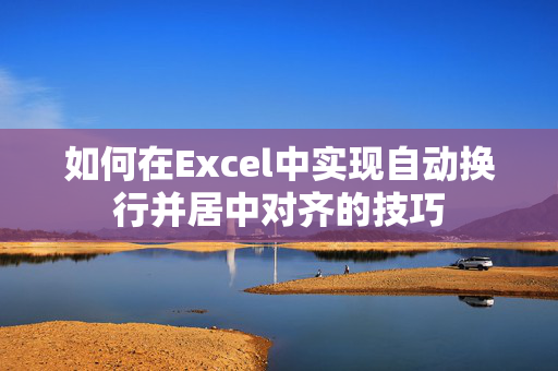 如何在Excel中实现自动换行并居中对齐的技巧