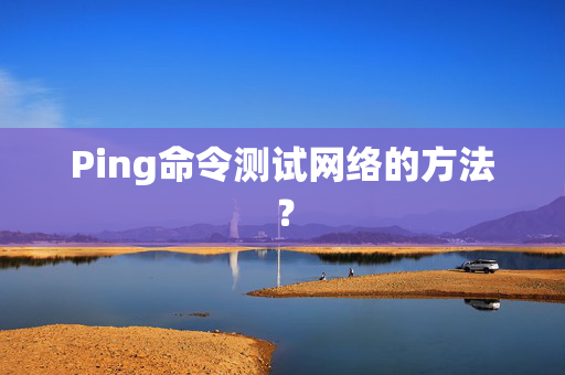 Ping命令测试网络的方法？