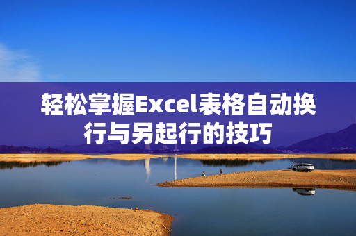 轻松掌握Excel表格自动换行与另起行的技巧