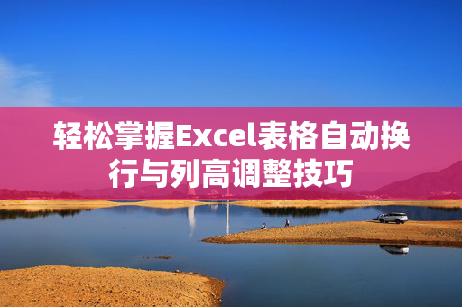 轻松掌握Excel表格自动换行与列高调整技巧