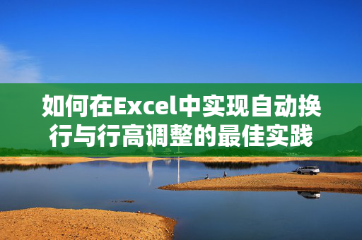 如何在Excel中实现自动换行与行高调整的最佳实践