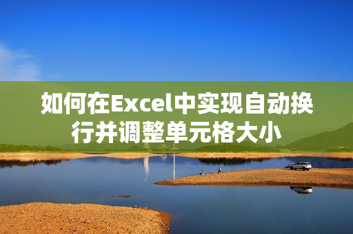 如何在Excel中实现自动换行并调整单元格大小