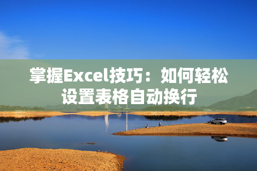 掌握Excel技巧：如何轻松设置表格自动换行