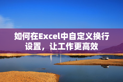 如何在Excel中自定义换行设置，让工作更高效