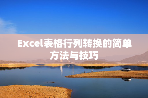 Excel表格行列转换的简单方法与技巧