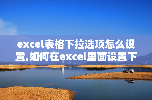 excel表格下拉选项怎么设置,如何在excel里面设置下拉菜单