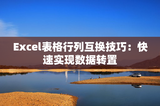 Excel表格行列互换技巧：快速实现数据转置