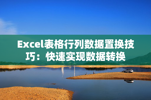 Excel表格行列数据置换技巧：快速实现数据转换