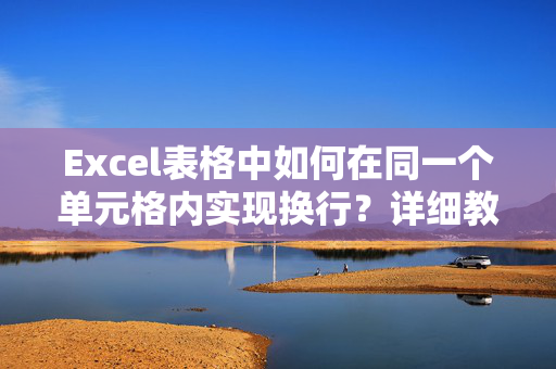 Excel表格中如何在同一个单元格内实现换行？详细教程与技巧