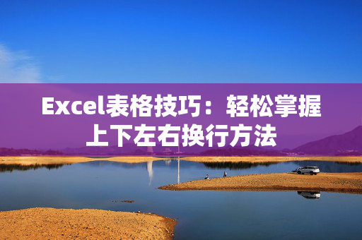 Excel表格技巧：轻松掌握上下左右换行方法