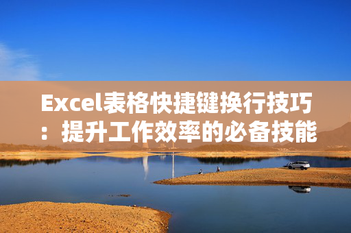 Excel表格快捷键换行技巧：提升工作效率的必备技能