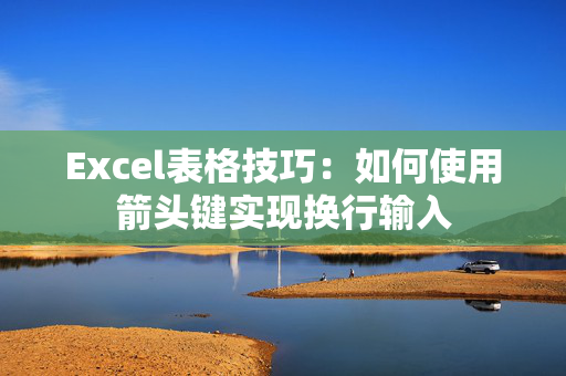 Excel表格技巧：如何使用箭头键实现换行输入