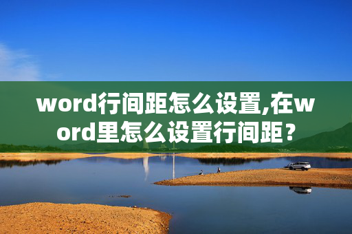 word行间距怎么设置,在word里怎么设置行间距？