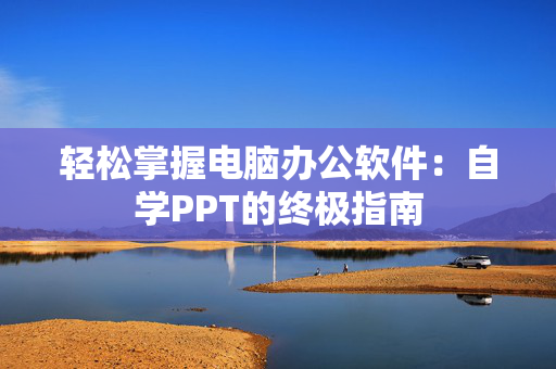 轻松掌握电脑办公软件：自学PPT的终极指南