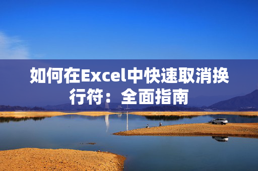 如何在Excel中快速取消换行符：全面指南