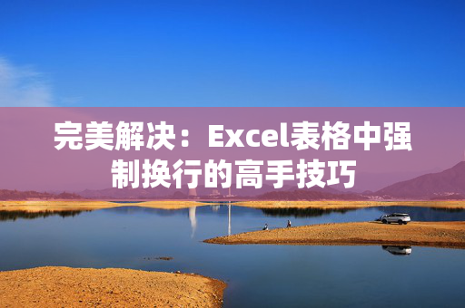 完美解决：Excel表格中强制换行的高手技巧