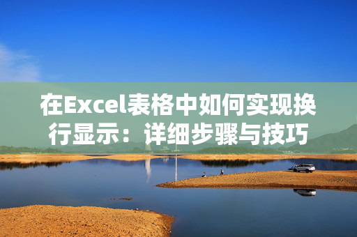 在Excel表格中如何实现换行显示：详细步骤与技巧