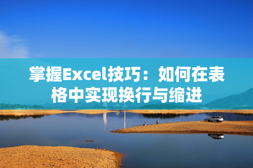 掌握Excel技巧：如何在表格中实现换行与缩进