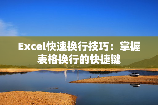 Excel快速换行技巧：掌握表格换行的快捷键