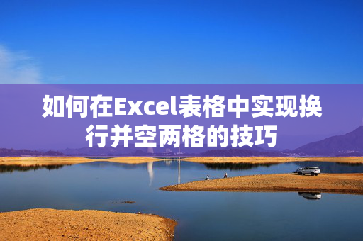 如何在Excel表格中实现换行并空两格的技巧