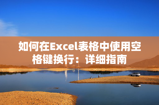 如何在Excel表格中使用空格键换行：详细指南