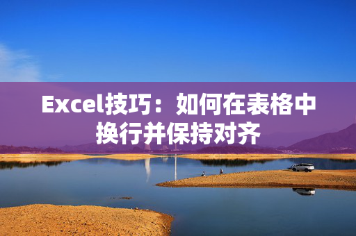 Excel技巧：如何在表格中换行并保持对齐