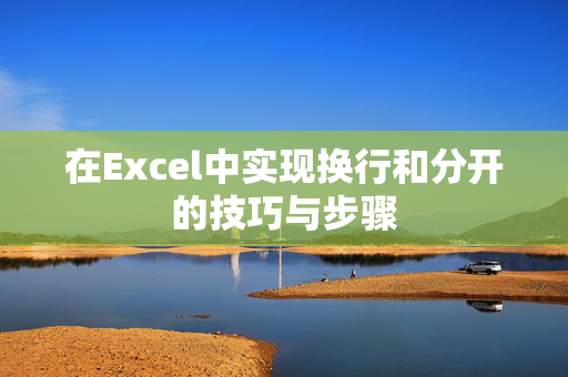 在Excel中实现换行和分开的技巧与步骤