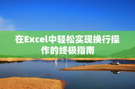 在Excel中轻松实现换行操作的终极指南