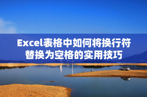 Excel表格中如何将换行符替换为空格的实用技巧