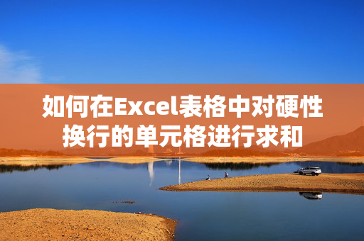 如何在Excel表格中对硬性换行的单元格进行求和