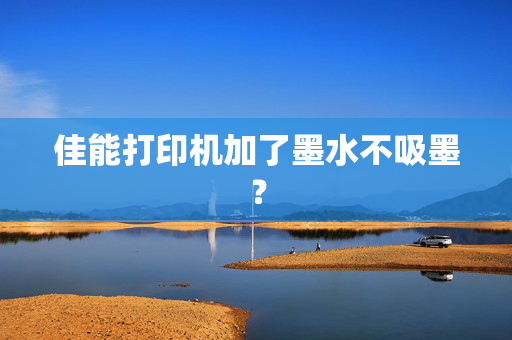 佳能打印机加了墨水不吸墨？