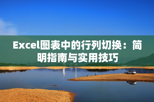 Excel图表中的行列切换：简明指南与实用技巧