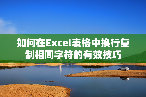 如何在Excel表格中换行复制相同字符的有效技巧