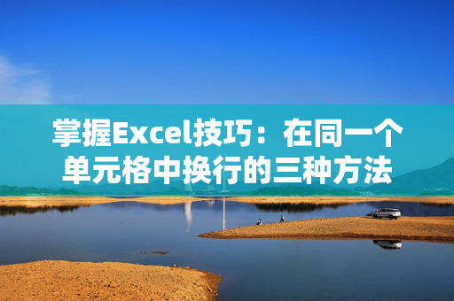 掌握Excel技巧：在同一个单元格中换行的三种方法