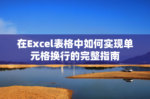 在Excel表格中如何实现单元格换行的完整指南