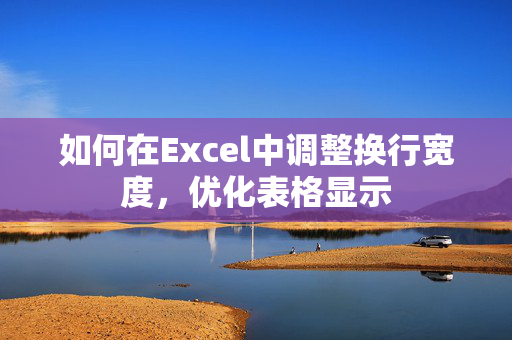 如何在Excel中调整换行宽度，优化表格显示