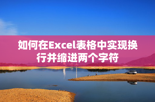 如何在Excel表格中实现换行并缩进两个字符