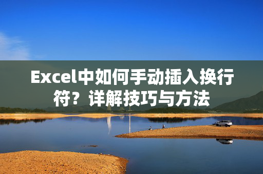 Excel中如何手动插入换行符？详解技巧与方法