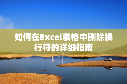 如何在Excel表格中删除换行符的详细指南