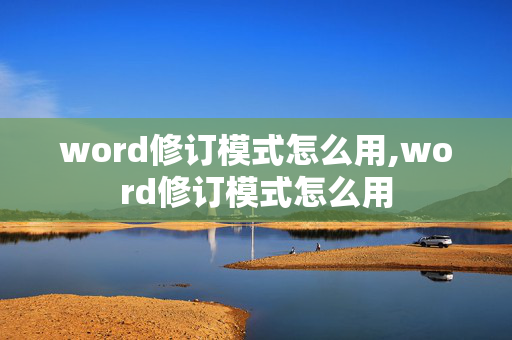 word修订模式怎么用,word修订模式怎么用