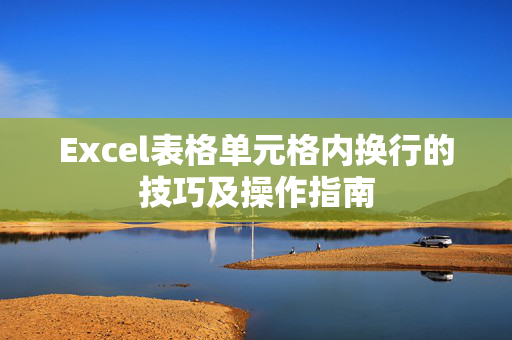 Excel表格单元格内换行的技巧及操作指南