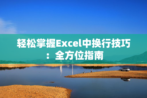 轻松掌握Excel中换行技巧：全方位指南